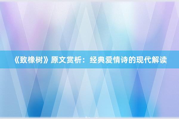 《致橡树》原文赏析：经典爱情诗的现代解读